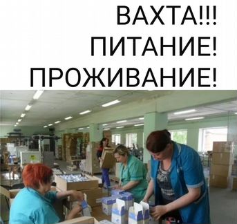 Работа вахтой Упаковщик(ца) 15/20/30Москва с прожи